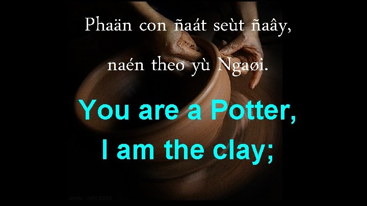 Phaän con ñaát seùt ñaây, naén theo yù Ngaøi. You are a Potter, I