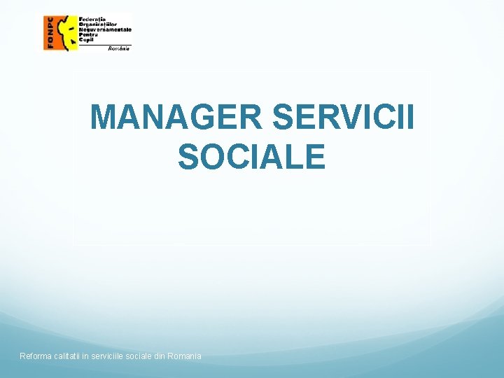 MANAGER SERVICII SOCIALE Reforma calitatii in serviciile sociale din Romania 