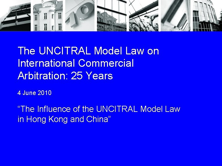 The UNCITRAL Model Law on International Commercial Arbitration: 25 Years 4 June 2010 “The