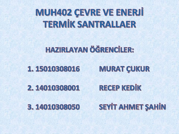 MUH 402 ÇEVRE VE ENERJİ TERMİK SANTRALLAER HAZIRLAYAN ÖĞRENCİLER: 1. 15010308016 MURAT ÇUKUR 2.