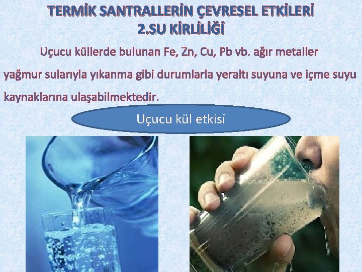 TERMİK SANTRALLERİN ÇEVRESEL ETKİLERİ 2. SU KİRLİLİĞİ Uçucu küllerde bulunan Fe, Zn, Cu, Pb