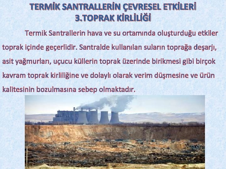 TERMİK SANTRALLERİN ÇEVRESEL ETKİLERİ 3. TOPRAK KİRLİLİĞİ Termik Santrallerin hava ve su ortamında oluşturduğu