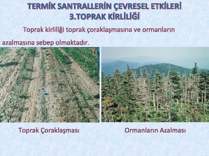 TERMİK SANTRALLERİN ÇEVRESEL ETKİLERİ 3. TOPRAK KİRLİLİĞİ Toprak kirliliği toprak çoraklaşmasına ve ormanların azalmasına