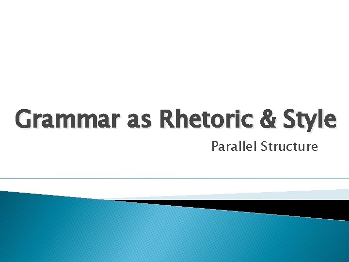 Grammar as Rhetoric & Style Parallel Structure 