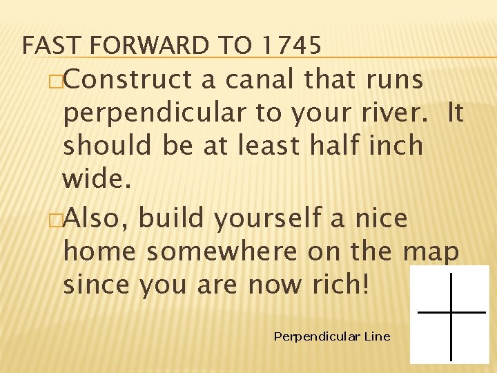 FAST FORWARD TO 1745 �Construct a canal that runs perpendicular to your river. It