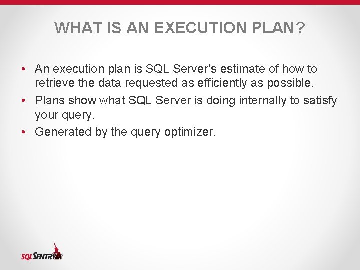 WHAT IS AN EXECUTION PLAN? • An execution plan is SQL Server’s estimate of