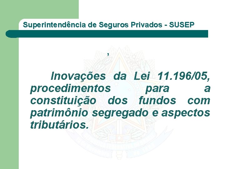 Superintendência de Seguros Privados - SUSEP , Inovações da Lei 11. 196/05, procedimentos para