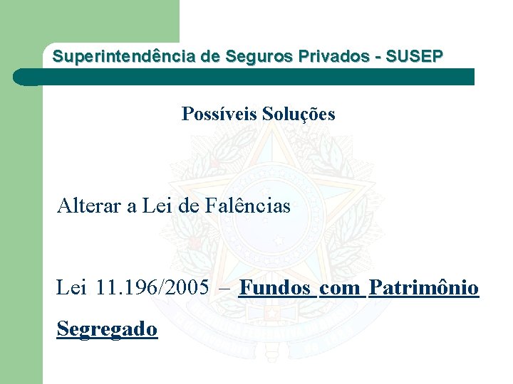 Superintendência de Seguros Privados - SUSEP Possíveis Soluções Alterar a Lei de Falências Lei