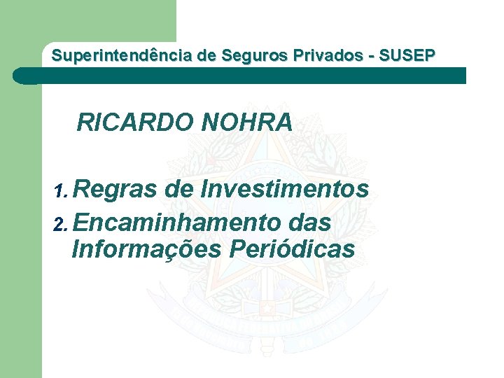 Superintendência de Seguros Privados - SUSEP RICARDO NOHRA 1. Regras de Investimentos 2. Encaminhamento