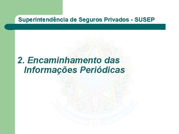 Superintendência de Seguros Privados - SUSEP 2. Encaminhamento das Informações Periódicas 