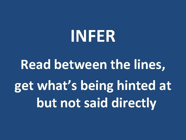 INFER Read between the lines, get what’s being hinted at but not said directly INFER Read between the lines, get what’s being hinted at but not said directly