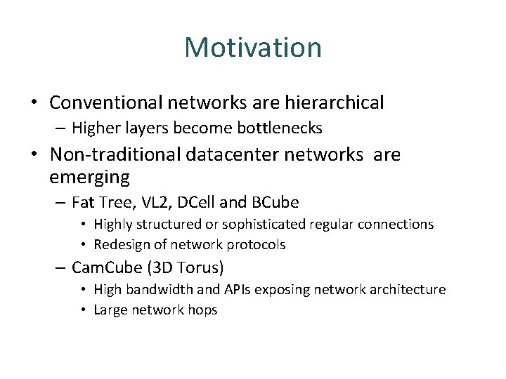 Motivation • Conventional networks are hierarchical – Higher layers become bottlenecks • Non-traditional datacenter