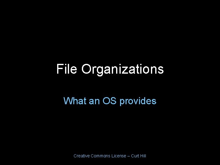 File Organizations What an OS provides Creative Commons License – Curt Hill File Organizations What an OS provides Creative Commons License – Curt Hill