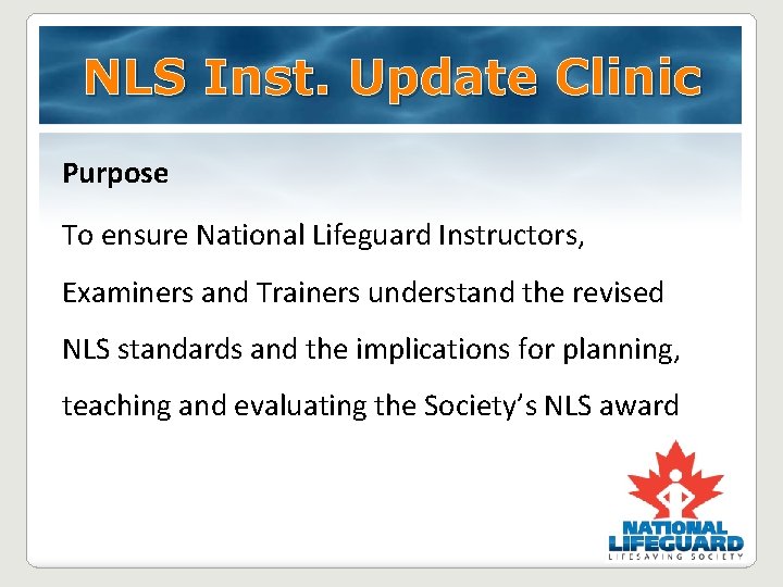 NLS Inst. Update Clinic Purpose To ensure National Lifeguard Instructors, Examiners and Trainers understand NLS Inst. Update Clinic Purpose To ensure National Lifeguard Instructors, Examiners and Trainers understand