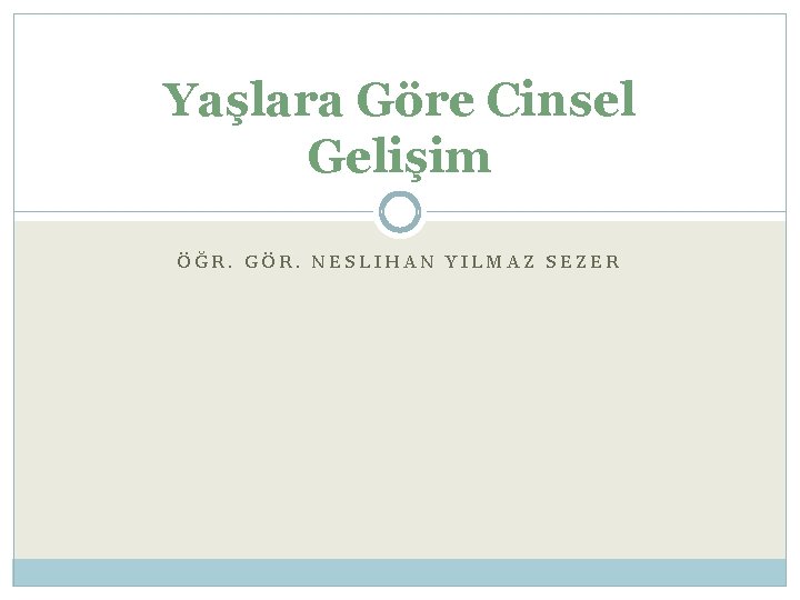 Yaşlara Göre Cinsel Gelişim ÖĞR. GÖR. NESLIHAN YILMAZ SEZER 