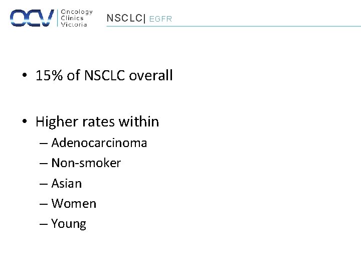 NSCLC| EGFR • 15% of NSCLC overall • Higher rates within – Adenocarcinoma –