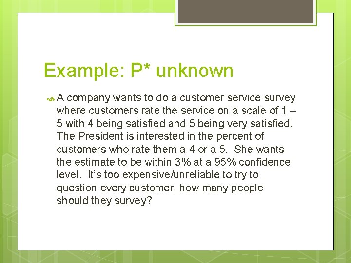 Example: P* unknown A company wants to do a customer service survey where customers