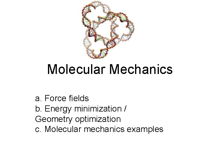 Molecular Mechanics a. Force fields b. Energy minimization / Geometry optimization c. Molecular mechanics