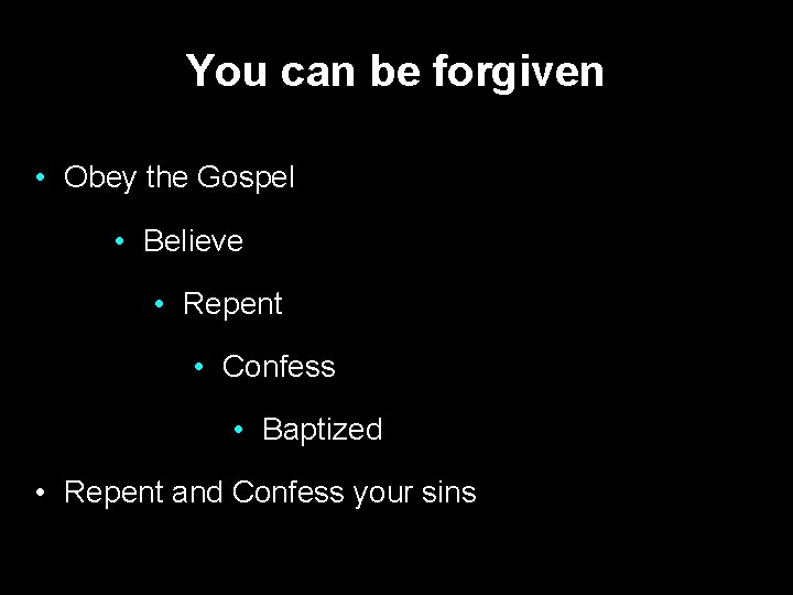 You can be forgiven • Obey the Gospel • Believe • Repent • Confess