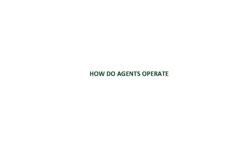 HOW DO AGENTS OPERATE 