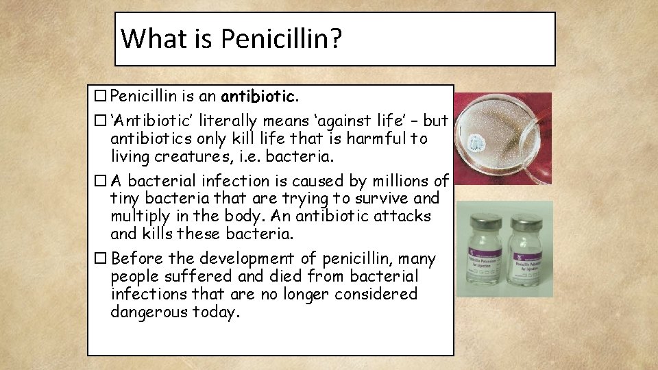 What is Penicillin? Penicillin is an antibiotic. ‘Antibiotic’ literally means ‘against life’ – but