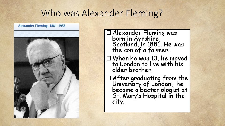 Who was Alexander Fleming? Alexander Fleming was born in Ayrshire, Scotland, in 1881. He