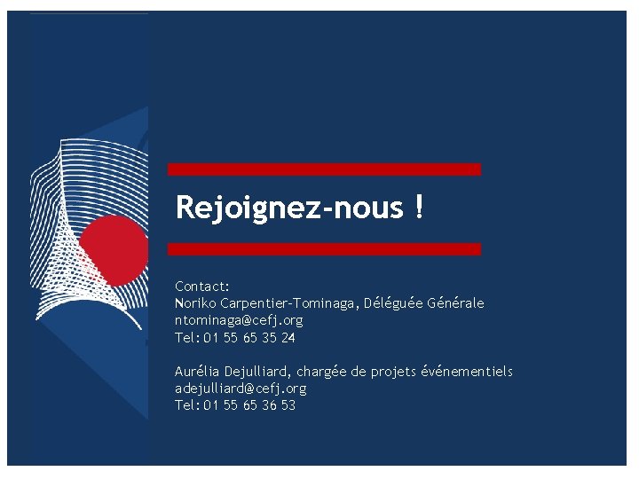 Rejoignez-nous ! Contact: Noriko Carpentier-Tominaga, Déléguée Générale ntominaga@cefj. org Tel: 01 55 65 35