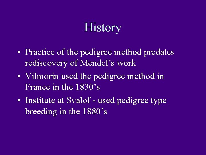 History • Practice of the pedigree method predates rediscovery of Mendel’s work • Vilmorin