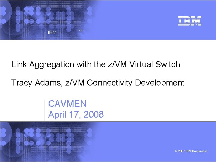 IBM ^ ™ Link Aggregation with the z/VM Virtual Switch Tracy Adams, z/VM Connectivity