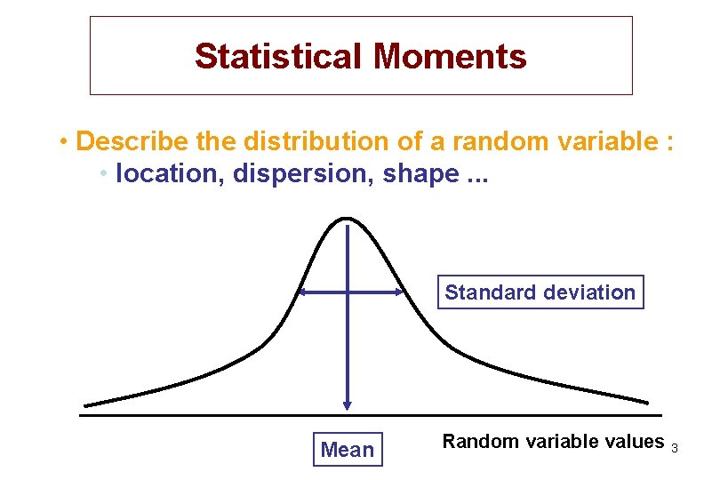 Statistical Moments • Describe the distribution of a random variable : • location, dispersion,