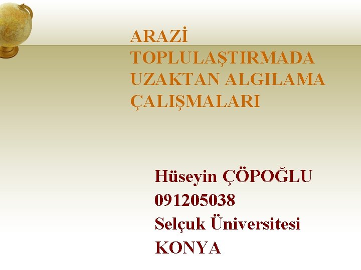 ARAZİ TOPLULAŞTIRMADA UZAKTAN ALGILAMA ÇALIŞMALARI Hüseyin ÇÖPOĞLU 091205038 Selçuk Üniversitesi KONYA 