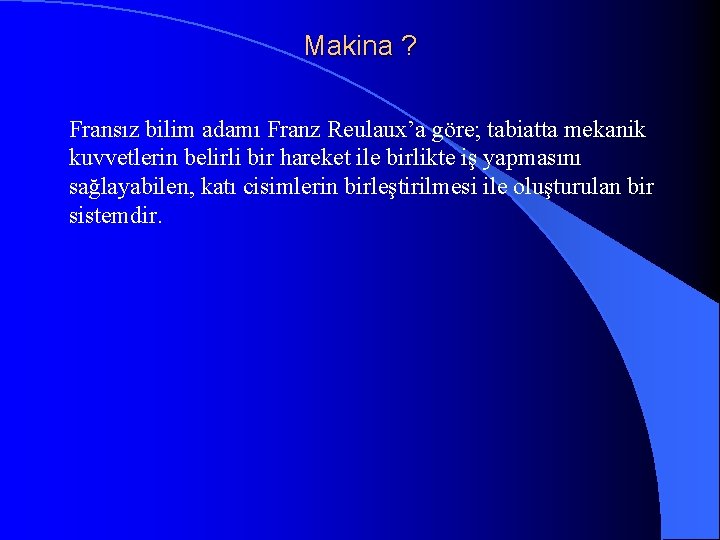 Makina ? Fransız bilim adamı Franz Reulaux’a göre; tabiatta mekanik kuvvetlerin belirli bir hareket