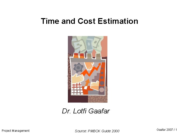 Time and Cost Estimation Dr. Lotfi Gaafar Project Management Source: PMBOK Guide 2000 Gaafar