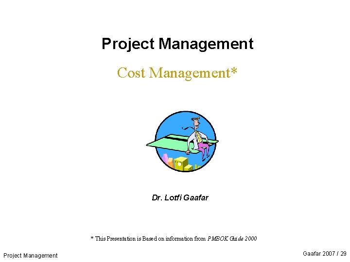 Project Management Cost Management* Dr. Lotfi Gaafar * This Presentation is Based on information