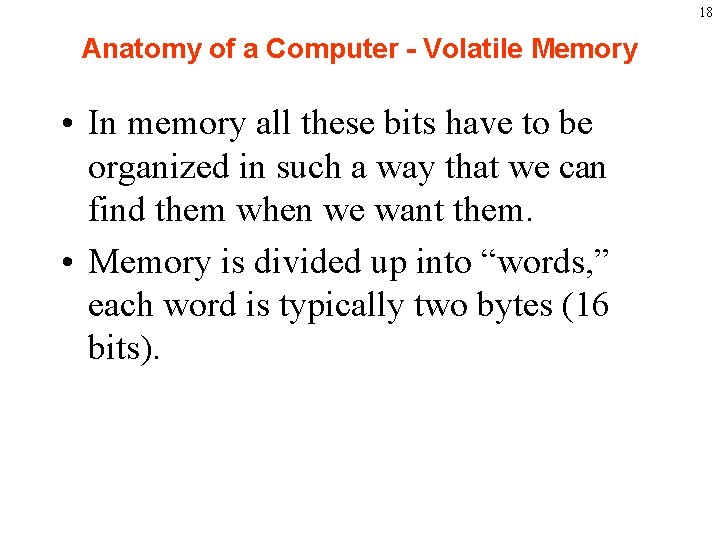 18 Anatomy of a Computer - Volatile Memory • In memory all these bits