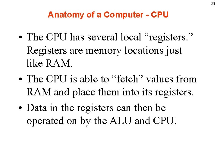 20 Anatomy of a Computer - CPU • The CPU has several local “registers.