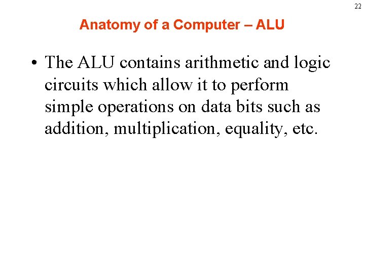 22 Anatomy of a Computer – ALU • The ALU contains arithmetic and logic