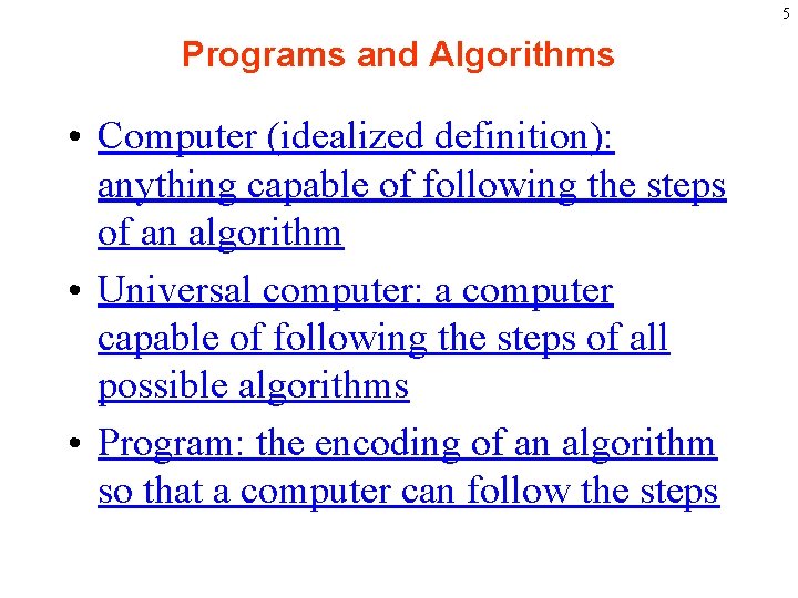 5 Programs and Algorithms • Computer (idealized definition): anything capable of following the steps