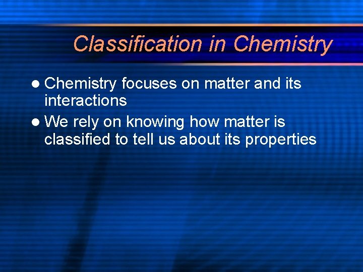 Classification in Chemistry l Chemistry focuses on matter and its interactions l We rely