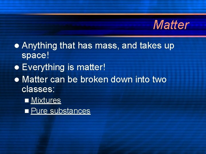 Matter l Anything that has mass, and takes up space! l Everything is matter!