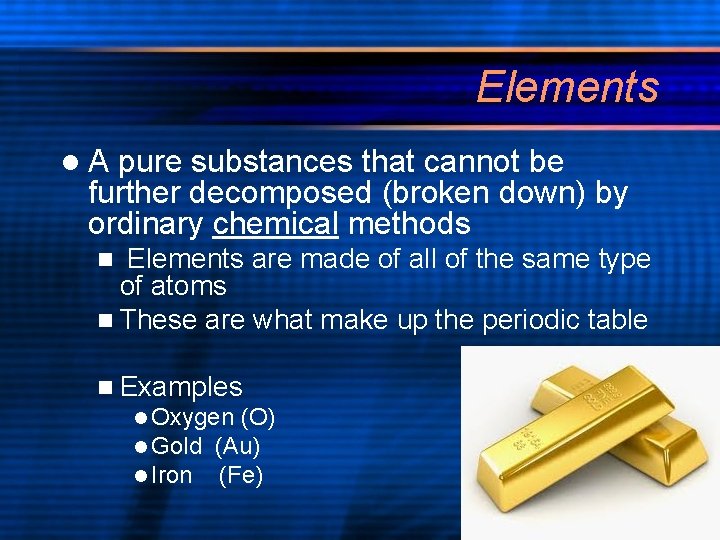 Elements l. A pure substances that cannot be further decomposed (broken down) by ordinary