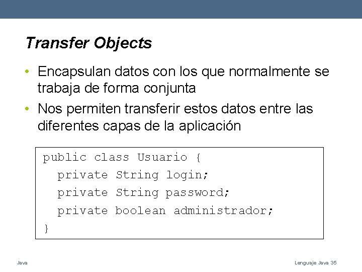 Transfer Objects • Encapsulan datos con los que normalmente se trabaja de forma conjunta