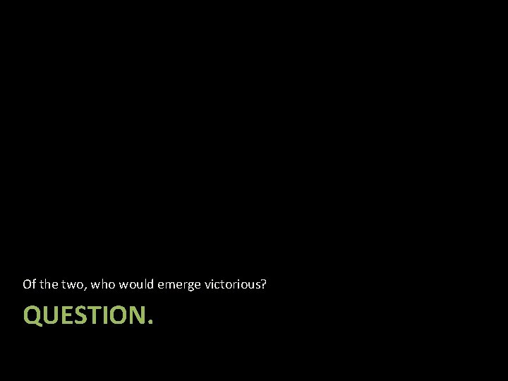 Of the two, who would emerge victorious? QUESTION. 