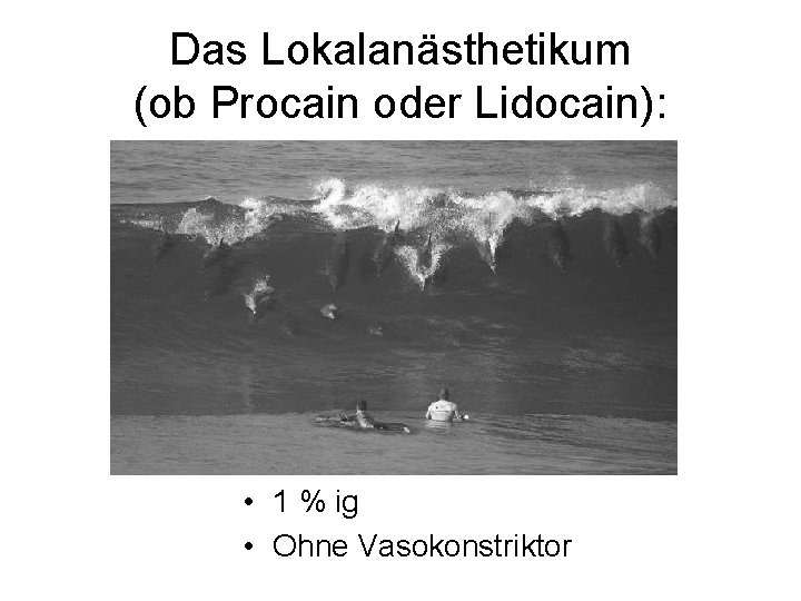 Das Lokalanästhetikum (ob Procain oder Lidocain): • 1 % ig • Ohne Vasokonstriktor 