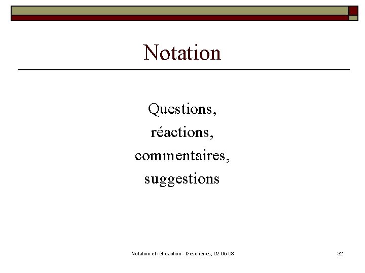 Notation Questions, réactions, commentaires, suggestions Notation et rétroaction - Deschênes, 02 -05 -08 32