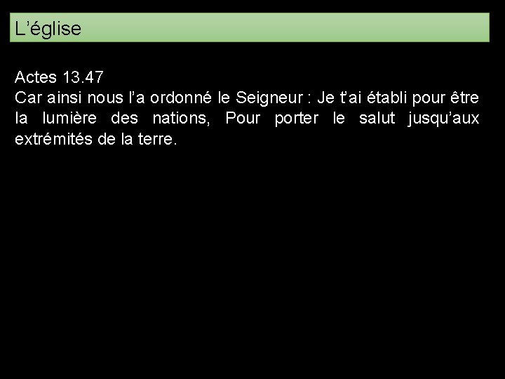 L’église Actes 13. 47 Car ainsi nous l’a ordonné le Seigneur : Je t’ai L’église Actes 13. 47 Car ainsi nous l’a ordonné le Seigneur : Je t’ai