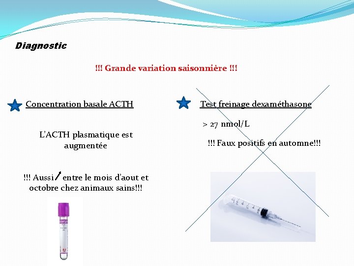 Diagnostic !!! Grande variation saisonnière !!! Concentration basale ACTH Test freinage dexaméthasone > 27