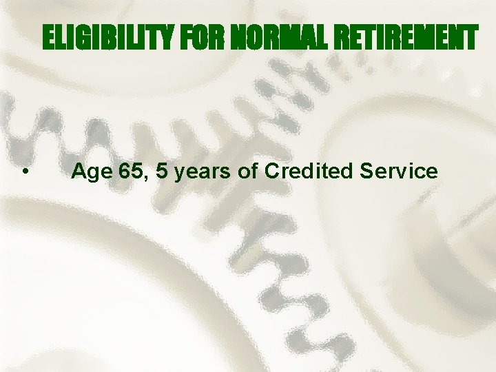 ELIGIBILITY FOR NORMAL RETIREMENT • Age 65, 5 years of Credited Service 