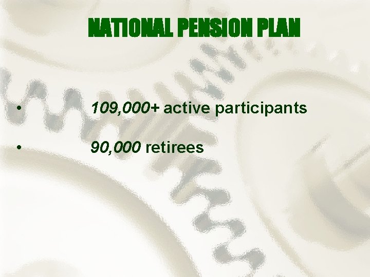 NATIONAL PENSION PLAN • 109, 000+ active participants • 90, 000 retirees 