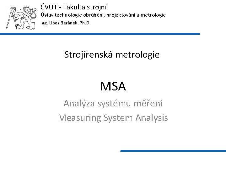 ČVUT - Fakulta strojní Ústav technologie obrábění, projektování a metrologie Ing. Libor Beránek, Ph.